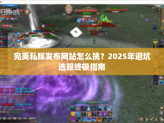 完美私服发布网站怎么挑?2025年避坑选服终极指南 完美私服发布网站怎么挑?2025年避坑选服终极指南