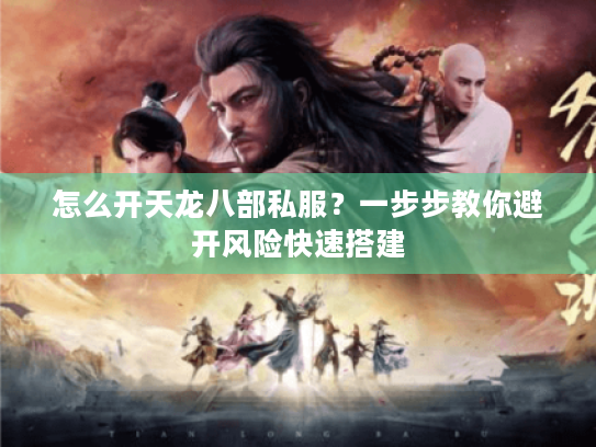 怎么开天龙八部私服?一步步教你避开风险快速搭建 怎么开天龙八部私服?一步步教你避开风险快速搭建