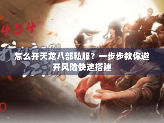 怎么开天龙八部私服?一步步教你避开风险快速搭建 怎么开天龙八部私服?一步步教你避开风险快速搭建