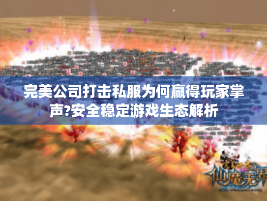 完美公司打击私服为何赢得玩家掌声?安全稳定游戏生态解析 完美公司打击私服为何赢得玩家掌声?安全稳定游戏生态解析