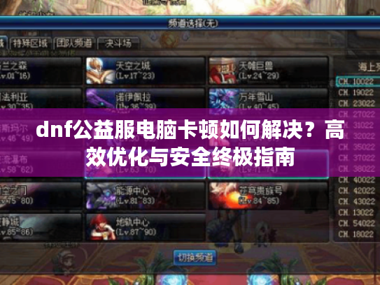 dnf公益服电脑卡顿如何解决?高效优化与安全终极指南 dnf公益服电脑卡顿如何解决?高效优化与安全终极指南