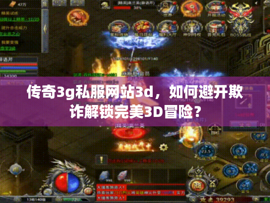 传奇3g私服网站3d,如何避开欺诈解锁完美3D冒险? 传奇3g私服网站3d,如何避开欺诈解锁完美3D冒险?