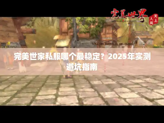 完美世家私服哪个最稳定?2025年实测避坑指南 完美世家私服哪个最稳定?2025年实测避坑指南