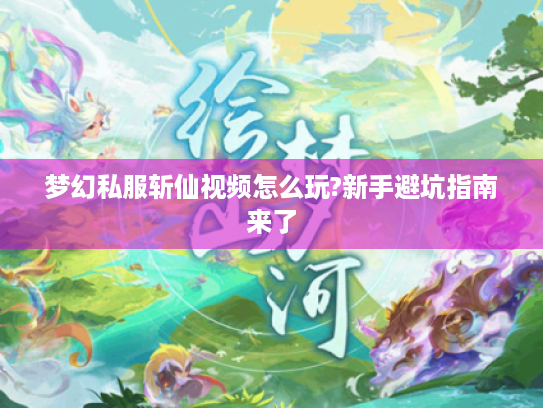 梦幻私服斩仙视频怎么玩?新手避坑指南来了 梦幻私服斩仙视频怎么玩?新手避坑指南来了