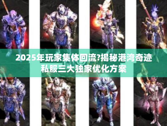 2025年玩家集体回流?揭秘港湾奇迹私服三大独家优化方案 2025年玩家集体回流?揭秘港湾奇迹私服三大独家优化方案