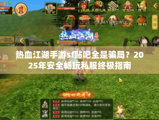 热血江湖手游sf贴吧全是骗局?2025年安全畅玩私服终极指南 热血江湖手游sf贴吧全是骗局?2025年安全畅玩私服终极指南