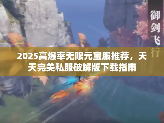2025高爆率无限元宝服推荐，天天完美私服破解版下载指南