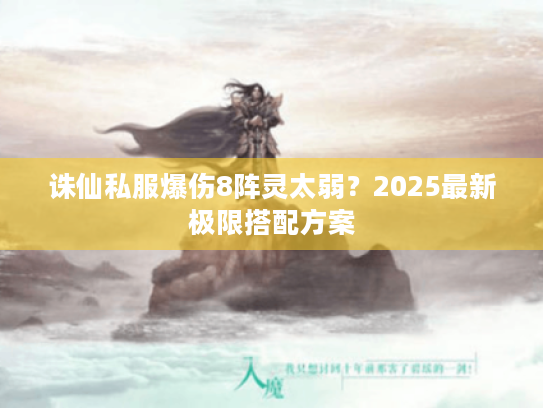 诛仙私服爆伤8阵灵太弱?2025最新极限搭配方案 诛仙私服爆伤8阵灵太弱?2025最新极限搭配方案