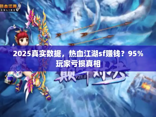 2025真实数据，热血江湖sf赚钱？95%玩家亏损真相