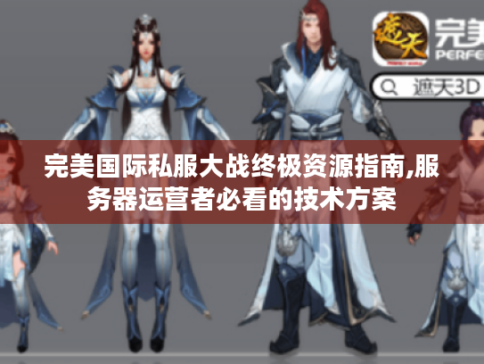 完美国际私服大战终极资源指南,服务器运营者必看的技术方案 完美国际私服大战终极资源指南,服务器运营者必看的技术方案