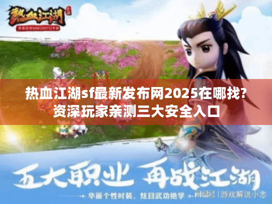 热血江湖sf最新发布网2025在哪找?资深玩家亲测三大安全入口 热血江湖sf最新发布网2025在哪找?资深玩家亲测三大安全入口