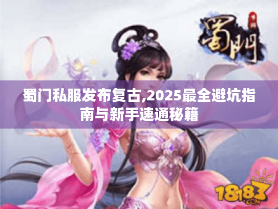 蜀门私服发布复古,2025最全避坑指南与新手速通秘籍