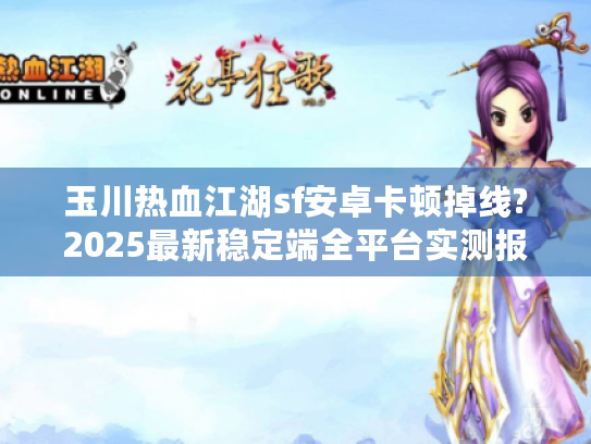 玉川热血江湖sf安卓卡顿掉线?2025最新稳定端全平台实测报告