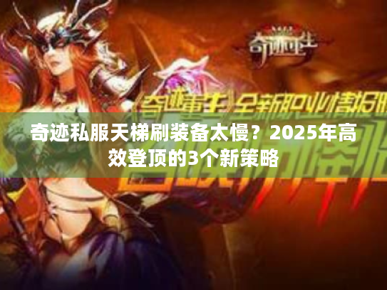 奇迹私服天梯刷装备太慢?2025年高效登顶的3个新策略 奇迹私服天梯刷装备太慢?2025年高效登顶的3个新策略