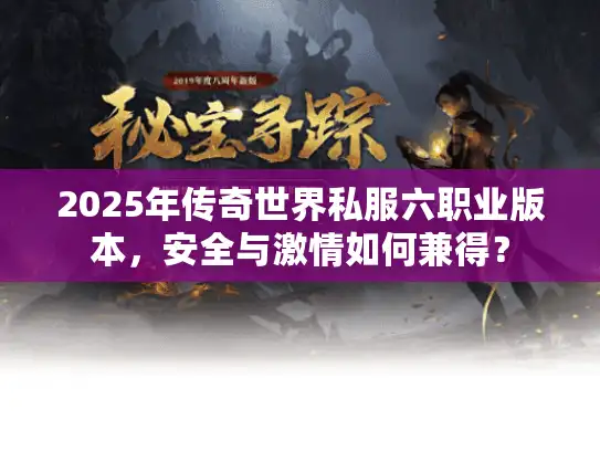 2025年传奇世界私服六职业版本，安全与激情如何兼得？