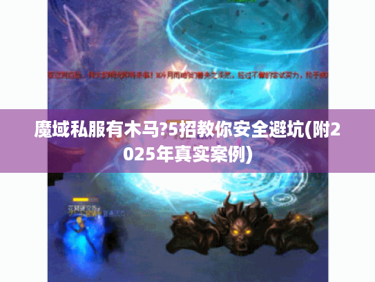 魔域私服有木马?5招教你安全避坑(附2025年真实案例)