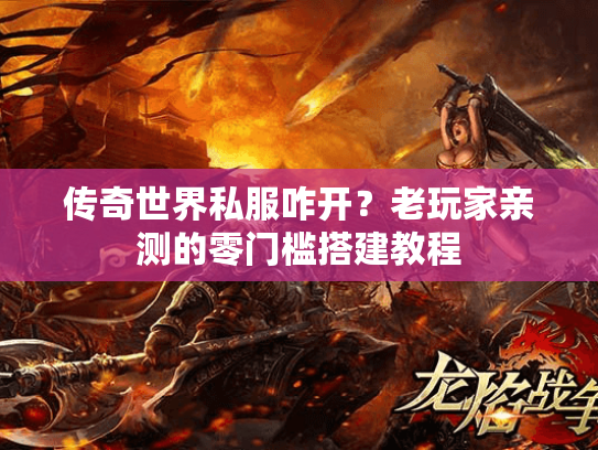 传奇世界私服咋开?老玩家亲测的零门槛搭建教程 传奇世界私服咋开?老玩家亲测的零门槛搭建教程