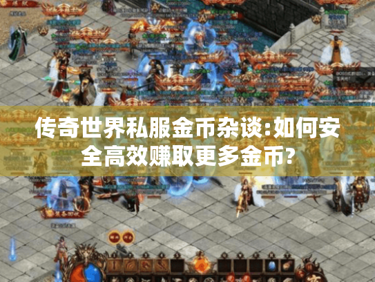 传奇世界私服金币杂谈:如何安全高效赚取更多金币?
