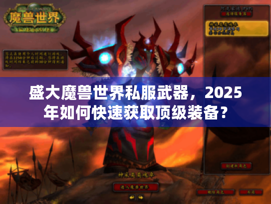 盛大魔兽世界私服武器,2025年如何快速获取顶级装备? 盛大魔兽世界私服武器,2025年如何快速获取顶级装备?