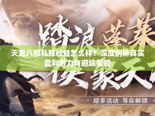 天龙八部私服收益怎么样?深度剖析真实盈利潜力与避坑策略 天龙八部私服收益怎么样?深度剖析真实盈利潜力与避坑策略