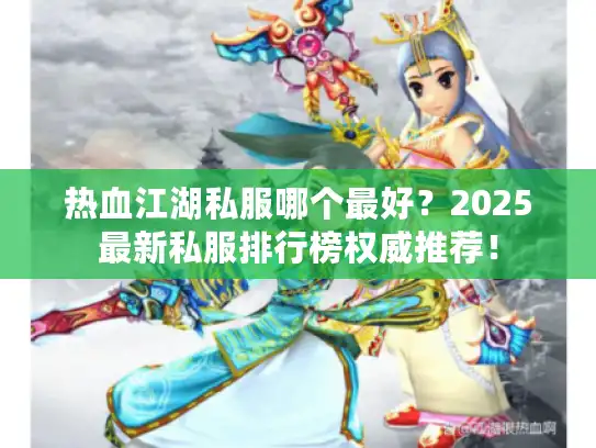 热血江湖私服哪个最好？2025最新私服排行榜权威推荐！