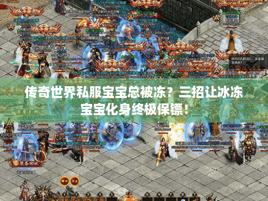 传奇世界私服宝宝总被冻?三招让冰冻宝宝化身终极保镖! 传奇世界私服宝宝总被冻?三招让冰冻宝宝化身终极保镖!