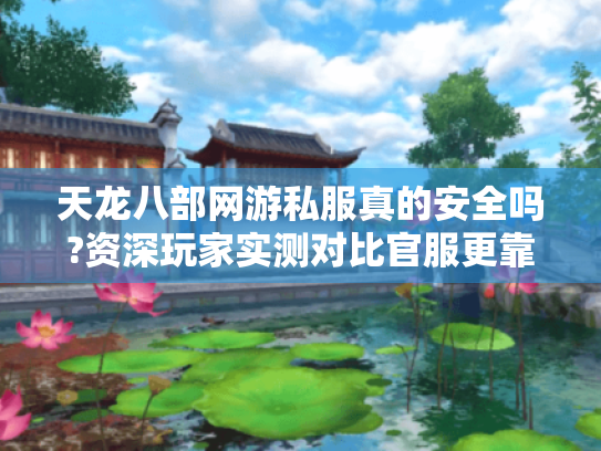 天龙八部网游私服真的安全吗?资深玩家实测对比官服更靠谱! 天龙八部网游私服真的安全吗?资深玩家实测对比官服更靠谱!