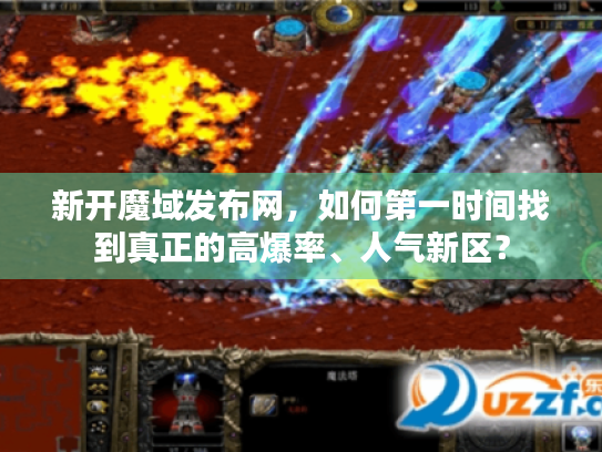 新开魔域发布网,如何第一时间找到真正的高爆率、人气新区? 新开魔域发布网,如何第一时间找到真正的高爆率、人气新区?