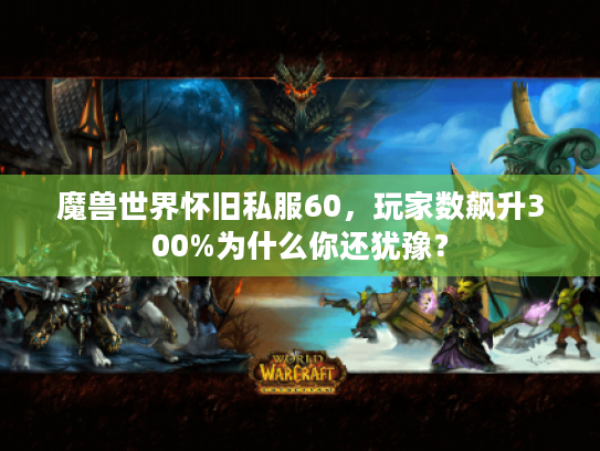 魔兽世界怀旧私服60,玩家数飙升300%为什么你还犹豫? 魔兽世界怀旧私服60,玩家数飙升300%为什么你还犹豫?