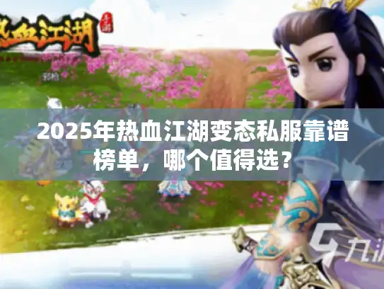 2025年热血江湖变态私服靠谱榜单，哪个值得选？