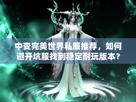中变完美世界私服推荐，如何避开坑服找到稳定耐玩版本？