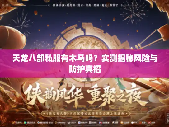 天龙八部私服有木马吗？实测揭秘风险与防护真招