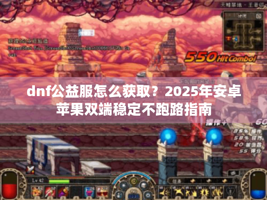 dnf公益服怎么获取?2025年安卓苹果双端稳定不跑路指南 dnf公益服怎么获取?2025年安卓苹果双端稳定不跑路指南