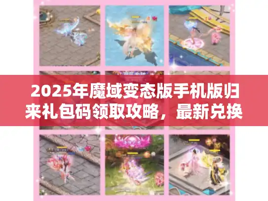 2025年魔域变态版手机版归来礼包码领取攻略,最新兑换方法全揭秘! 2025年魔域变态版手机版归来礼包码领取攻略,最新兑换方法全揭秘!