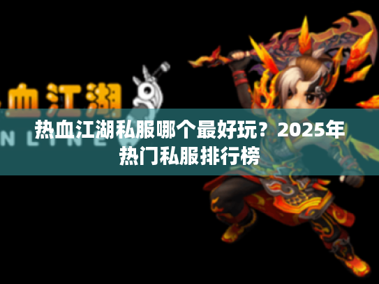 热血江湖私服哪个最好玩?2025年热门私服排行榜 热血江湖私服哪个最好玩?2025年热门私服排行榜