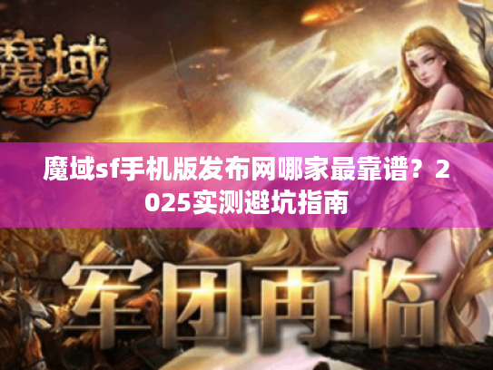 魔域sf手机版发布网哪家最靠谱?2025实测避坑指南 魔域sf手机版发布网哪家最靠谱?2025实测避坑指南