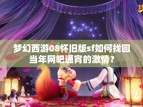 梦幻西游08怀旧版sf如何找回当年网吧通宵的激情? 梦幻西游08怀旧版sf如何找回当年网吧通宵的激情?