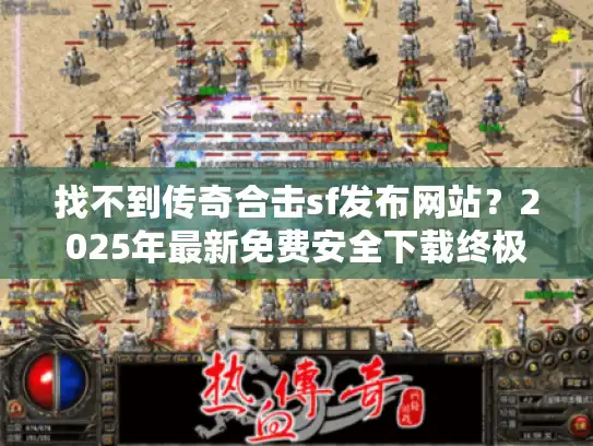 找不到传奇合击sf发布网站？2025年最新免费安全下载终极指南！