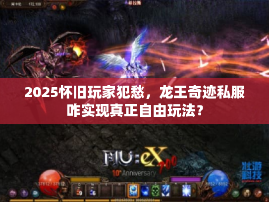 2025怀旧玩家犯愁，龙王奇迹私服咋实现真正自由玩法？