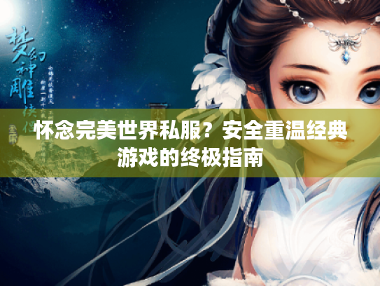 怀念完美世界私服?安全重温经典游戏的终极指南 怀念完美世界私服?安全重温经典游戏的终极指南