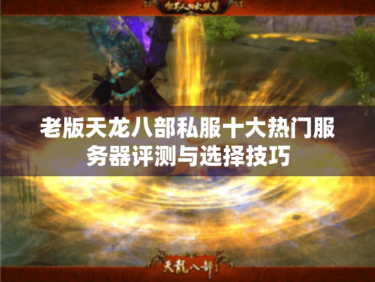 老版天龙八部私服十大热门服务器评测与选择技巧