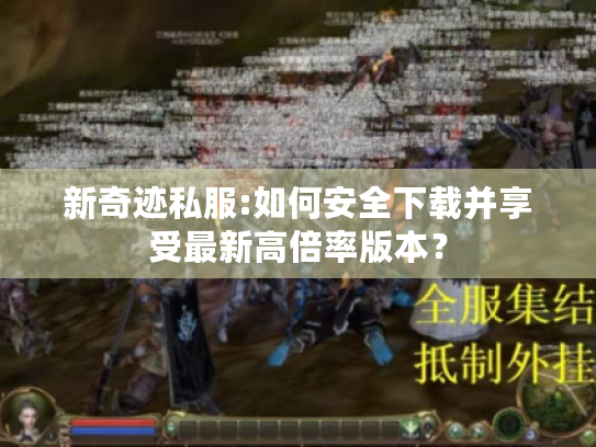 新奇迹私服:如何安全下载并享受最新高倍率版本? 新奇迹私服:如何安全下载并享受最新高倍率版本?