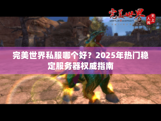 完美世界私服哪个好？2025年热门稳定服务器权威指南