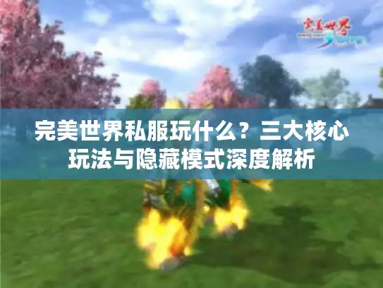 完美世界私服玩什么？三大核心玩法与隐藏模式深度解析