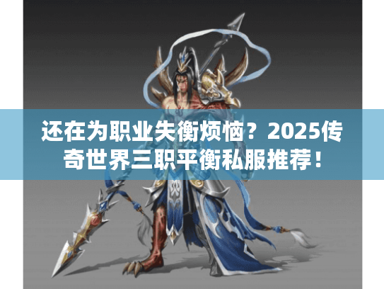 还在为职业失衡烦恼？2025传奇世界三职平衡私服推荐！