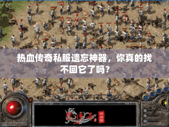 热血传奇私服遗忘神器,你真的找不回它了吗? 热血传奇私服遗忘神器,你真的找不回它了吗?