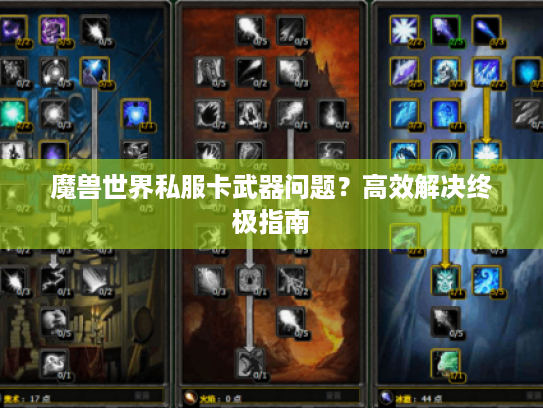 魔兽世界私服卡武器问题?高效解决终极指南 魔兽世界私服卡武器问题?高效解决终极指南