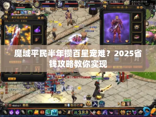 魔域平民半年攒百星宠难？2025省钱攻略教你实现