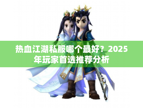 热血江湖私服哪个最好?2025年玩家首选推荐分析 热血江湖私服哪个最好?2025年玩家首选推荐分析
