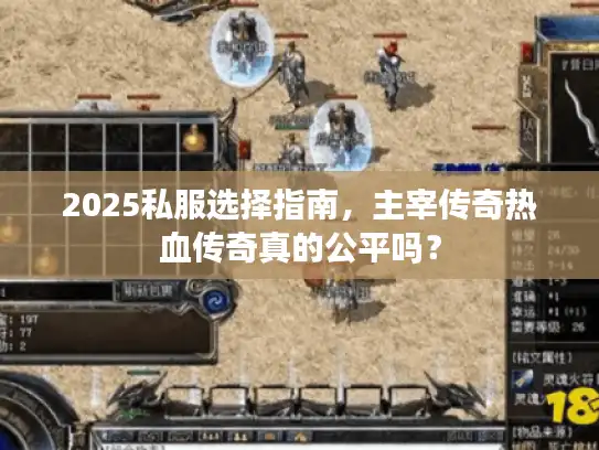 2025私服选择指南，主宰传奇热血传奇真的公平吗？